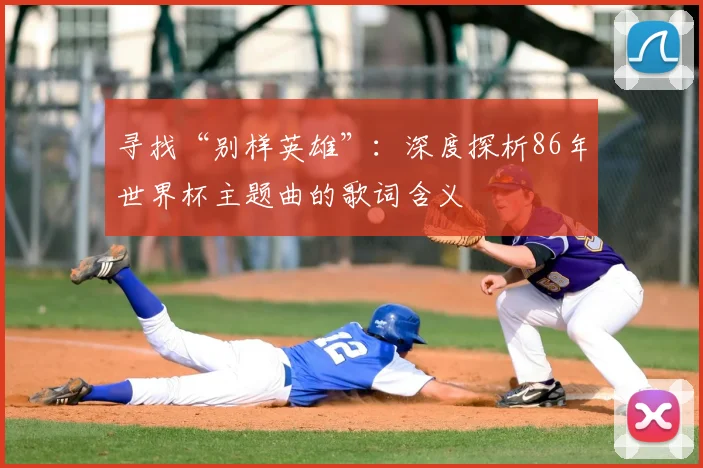 寻找“别样英雄”：深度探析86年世界杯主题曲的歌词含义