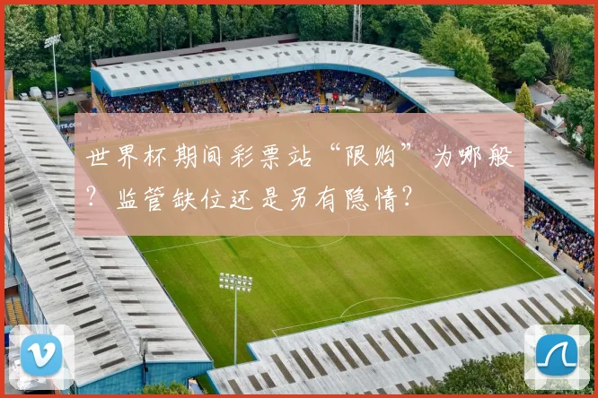 世界杯期间彩票站“限购”为哪般?监管缺位还是另有隐情?