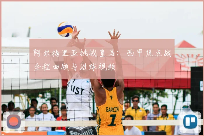 阿尔梅里亚挑战皇马：西甲焦点战全程回顾与进球视频