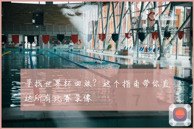 寻找世界杯回放？这个指南带你直达所有比赛录像
