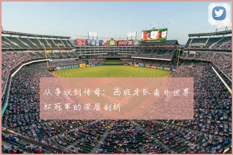 从争议到传奇：西班牙队南非世界杯冠军的深层剖析