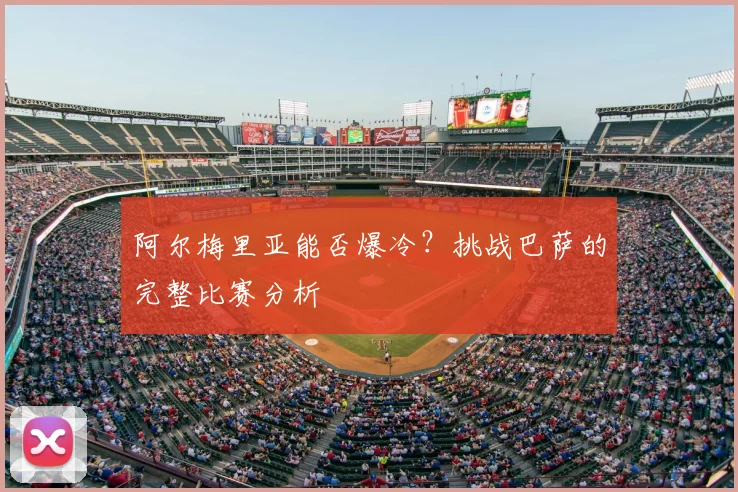 阿尔梅里亚能否爆冷？挑战巴萨的完整比赛分析
