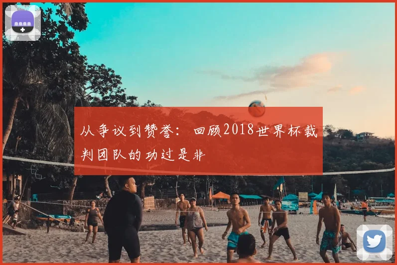 从争议到赞誉：回顾2018世界杯裁判团队的功过是非