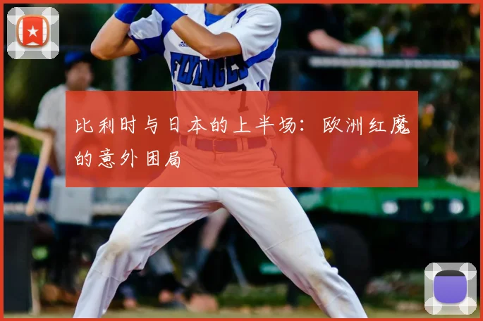 比利时与日本的上半场:欧洲红魔的意外困局