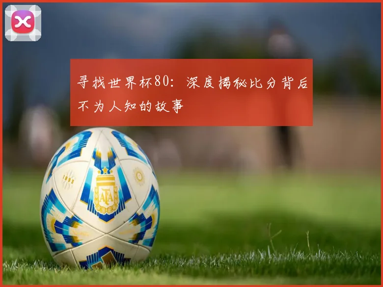 寻找世界杯80：深度揭秘比分背后不为人知的故事
