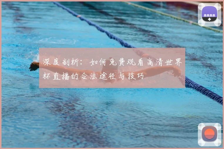 深度剖析：如何免费观看高清世界杯直播的合法途径与技巧