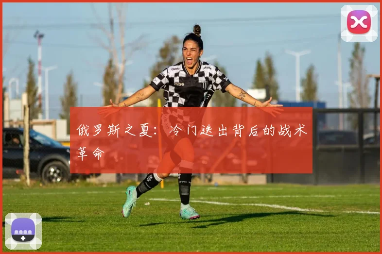 俄罗斯之夏：冷门迭出背后的战术革命