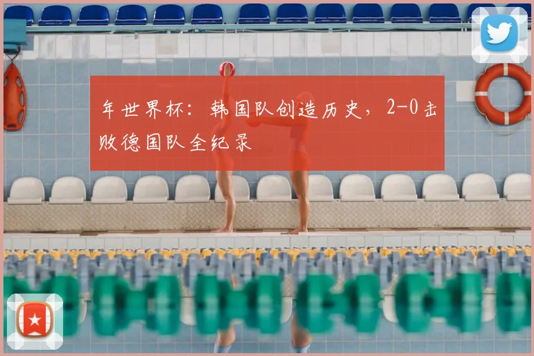 年世界杯：韩国队创造历史，2-0击败德国队全纪录