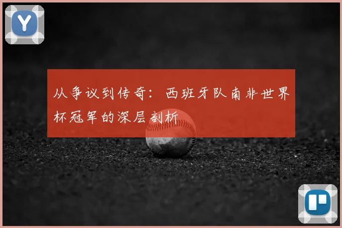 从争议到传奇：西班牙队南非世界杯冠军的深层剖析