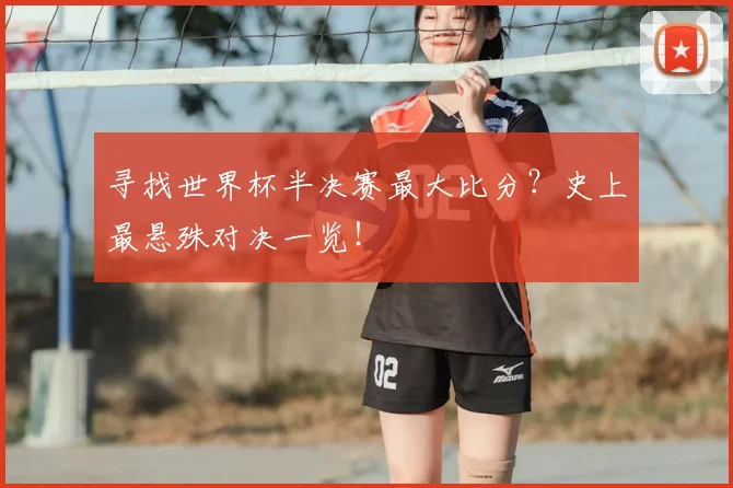 寻找世界杯半决赛最大比分？史上最悬殊对决一览！
