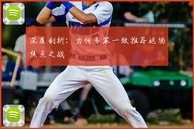 深度剖析：为何专家一致推荐这场焦点之战