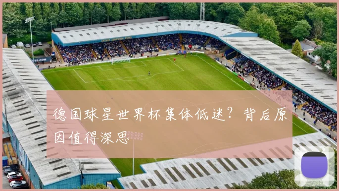 德国球星世界杯集体低迷?背后原因值得深思