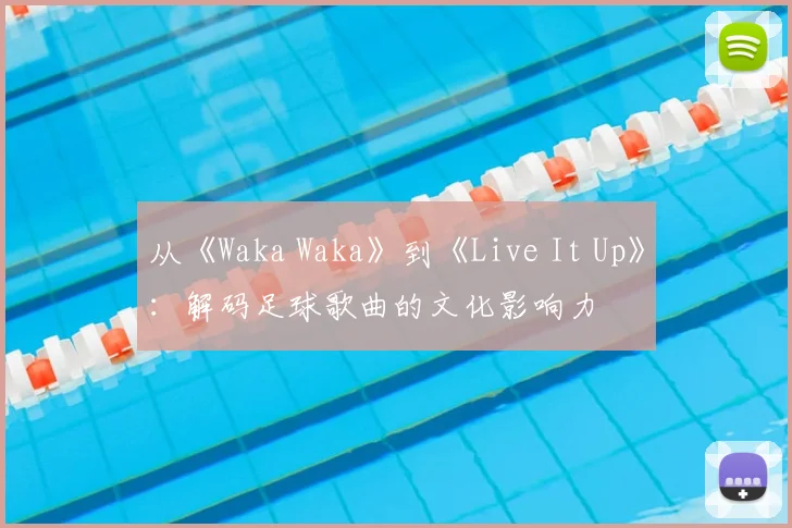 从《Waka Waka》到《Live It Up》：解码足球歌曲的文化影响力