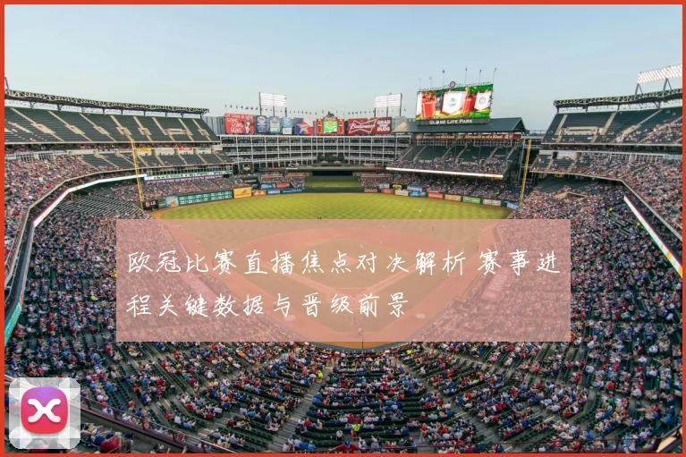 欧冠比赛直播焦点对决解析 赛事进程关键数据与晋级前景