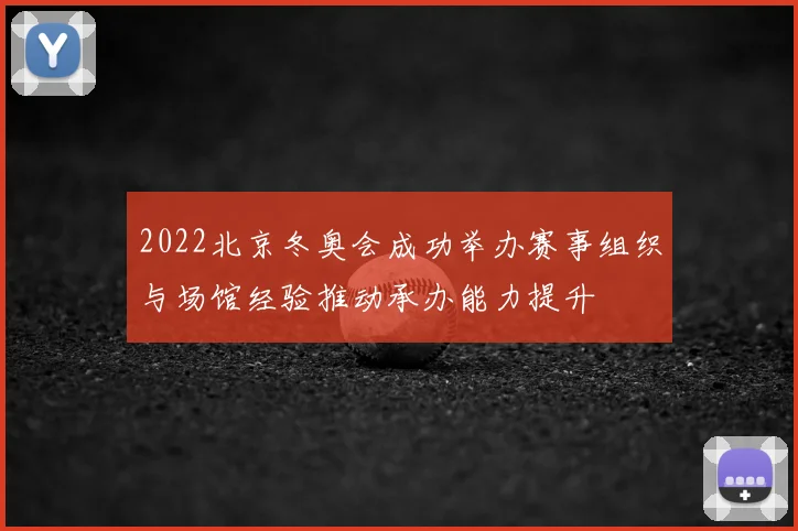 2022北京冬奥会成功举办赛事组织与场馆经验推动承办能力提升