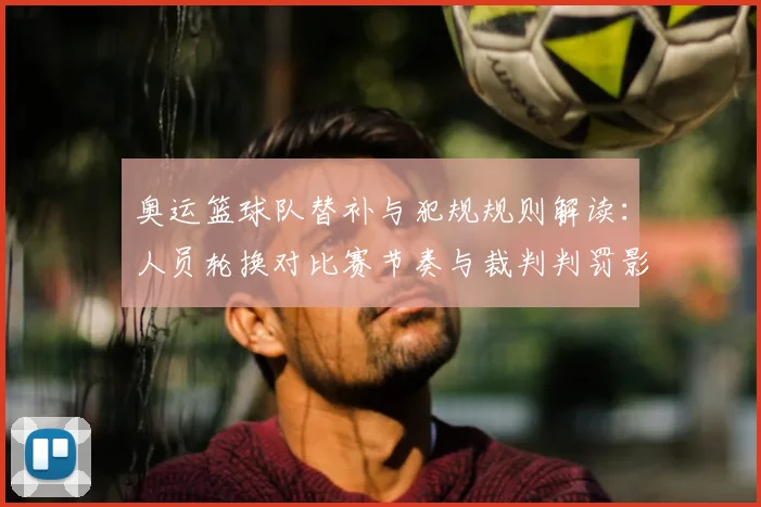 奥运篮球队替补与犯规规则解读：人员轮换对比赛节奏与裁判判罚影响