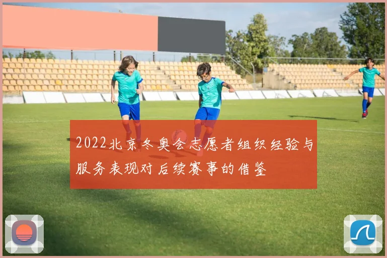 2022北京冬奥会志愿者组织经验与服务表现对后续赛事的借鉴