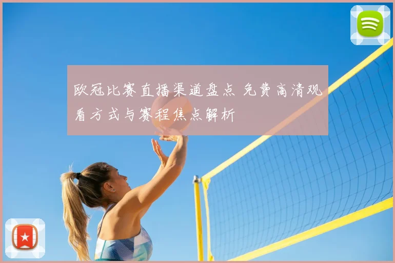 欧冠比赛直播渠道盘点 免费高清观看方式与赛程焦点解析