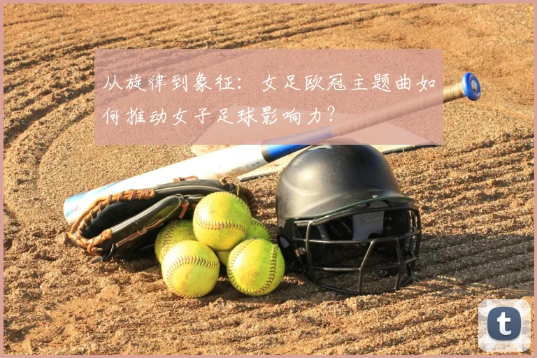 从旋律到象征：女足欧冠主题曲如何推动女子足球影响力？