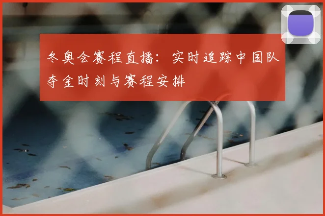 冬奥会赛程直播：实时追踪中国队夺金时刻与赛程安排